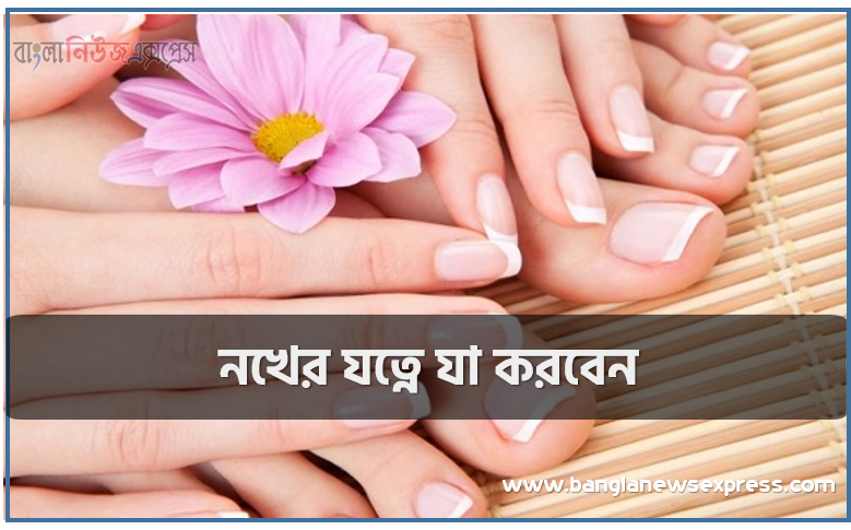 নখের যত্নে যা করবেন, নখের যত্ন,কিভাবে নখের যত্ন নিবেন,নখের যত্নে,নখের যত্নে করণীয়,নখের সমস্যা,নখের কুনি দূর করার উপায়,পায়ের নখের যত্ন,নখের ফাঙ্গাস,নখের পাশে চামড়া উঠলে খুব দ্রুত যা করবেন
