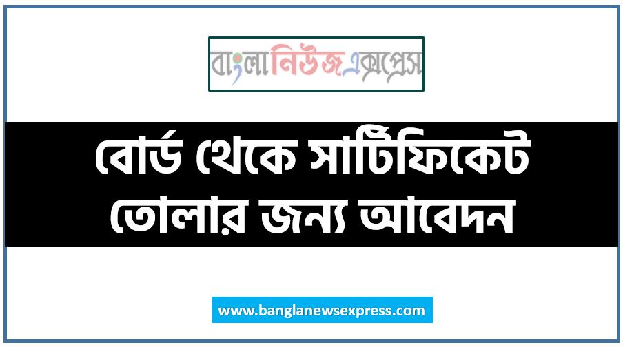 বোর্ড থেকে সার্টিফিকেট তোলার জন্য আবেদন, সার্টিফিকেট তোলার আবেদন পদ্ধতি, সার্টিফিকেট তোলার আবেদন পদ্ধতি,সার্টিফিকেট তোলার আবেদন, সার্টিফিকেট উত্তোলন আবেদন করার নিয়ম আপডেট