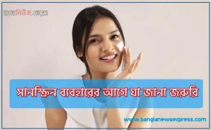 সানস্ক্রিন ব্যবহারের আগে যা জানা জরুরি, সানস্ক্রিন ব্যবহারের সঠিক নিয়ম
