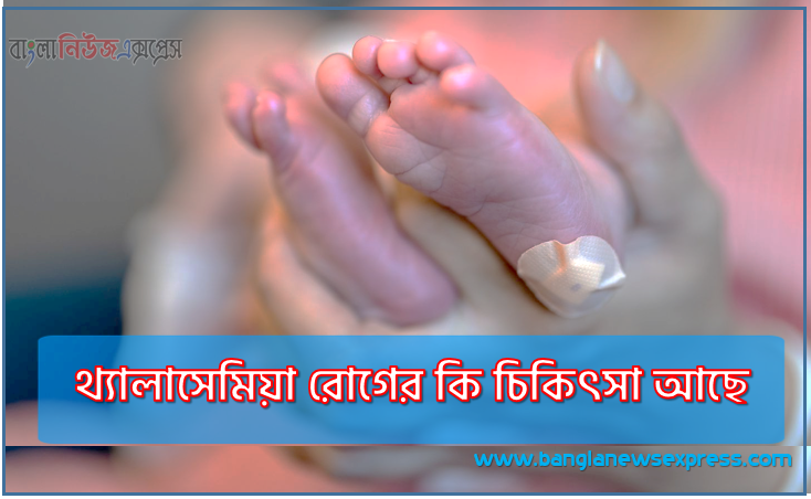 থ্যালাসেমিয়া রোগের কি চিকিৎসা আছে?, থ্যালাসেমিয়া রোগের চিকিৎসা আছে