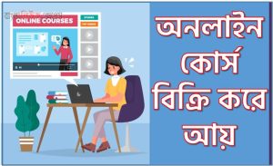 অনলাইন কোর্স বিক্রি করে আয়,অনলাইন টিউটর হয়ে ইনকাম, কিভাবে অনলাইন কোর্সের মাধ্যমে অর্থ উপার্জন করা যায়