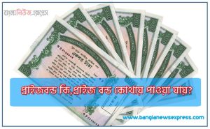 প্রাইজবন্ড কি,প্রাইজ বন্ড কোথায় পাওয়া যায়?,প্রাইজবন্ড নিয়ে যে যে তথ্য আপনার জানা উচিত