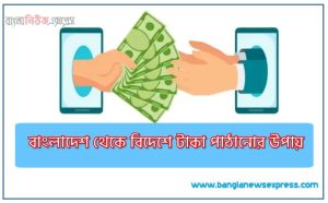 বাংলাদেশ থেকে বিদেশে টাকা পাঠানোর উপায়,দেশের বাইরে টাকা পাঠানোর উপায়