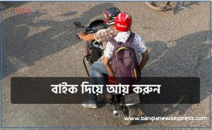 বাইক দিয়ে আয় করুন, গাড়ি দিয়ে আয় করুন, আজই আপনার বাইক দিয়ে আয় করুন