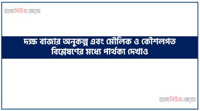 দক্ষ বাজার অনুকল্প এবং মৌলিক ও কৌশলগত বিশ্লেষণের মধ্যে পার্থক্য দেখাও, দক্ষ বাজার অনুকল্প এবং মৌলিক ও কৌশলগত বিশ্লেষণের তুলনামূলক আলোচনা কর