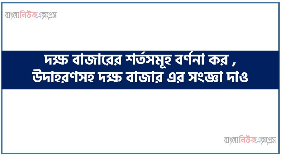 দক্ষ বাজারের শর্তসমূহ বর্ণনা কর , উদাহরণসহ দক্ষ বাজার এর সংজ্ঞা দাও,তিন ধরনের ইনফরমেশন সেট-এর মধ্যে সম্পর্ক আলোচনা কর।,দক্ষ বাজারের শর্তাবলি আলোচনা কর,