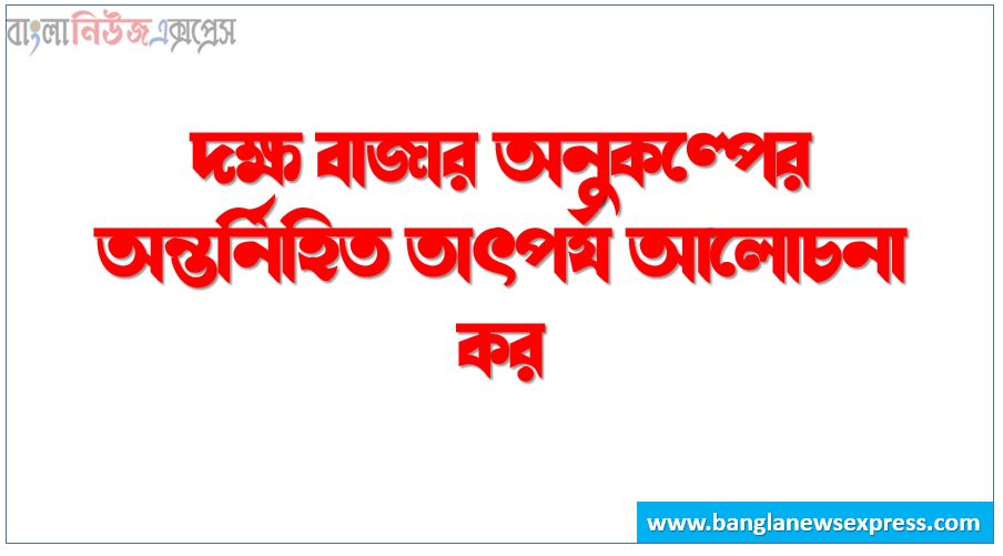 দক্ষ বাজার অনুকল্পের অন্তর্নিহিত তাৎপর্য আলোচনা কর, দক্ষ বাজার অনুকল্পের অন্তর্নিহিত প্রয়োজনীয়তা আলোচনা কর