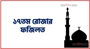 ১৭তম রোজার ফজিলত,মাহে রমজান ১৭তম রোজার ফজিলত