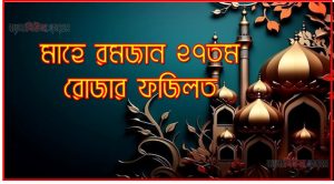 ২৭তম রোজার ফজিলত,মাহে রমজান ২৭তম রোজার ফজিলত