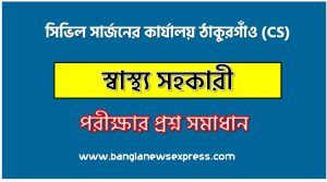 সিভিল সার্জনের কার্যালয় ঠাকুরগাঁও (CS) এর স্বাস্থ্য সহকারী পদের লিখিত পরীক্ষার full প্রশ্ন সমাধানের pdf ২০২৪