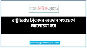 রাষ্ট্রচিন্তায় গ্রিকদের অবদান সংক্ষেপে আলোচনা কর, রাষ্ট্রচিন্তায় গ্রিকদের অবদান সম্পর্কে মূল্যায়ন কর