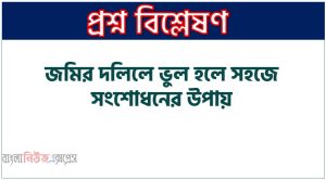 জমির দলিলে ভুল হলে সহজে সংশোধনের উপায়, দলিলে ভুল তথ্য থাকলে কী করণীয়? ভুল সংশোধনী