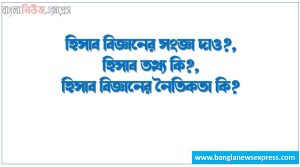 হিসাব বিজ্ঞানের সংজ্ঞা দাও?,হিসাব তথ্য কি?,হিসাব বিজ্ঞানের নৈতিকতা কি?