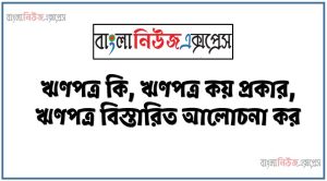 ঋণপত্র কি, ঋণপত্র কয় প্রকার,ঋণপত্র বিস্তারিত আলোচনা কর