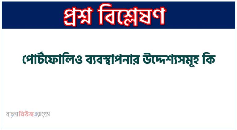 পোর্টফোলিও ব্যবস্থাপনার উদ্দেশ্যসমূহ কি?,পোর্টফোলিও ব্যবস্থাপনা