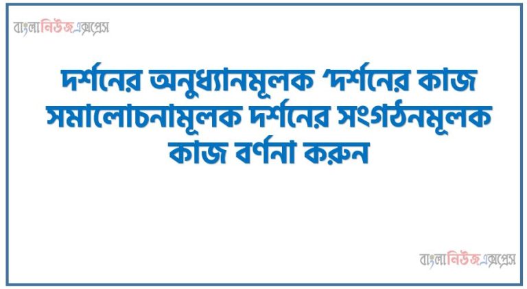 দর্শনের অনুধ্যানমূলক ‘দর্শনের কাজ সমালোচনামূলক দর্শনের সংগঠনমূলক কাজ বর্ণনা করুন।, 'দর্শনের অনুধ্যানমূলক ও বিচারমূলক কাজ' ব্যাখ্যা কর