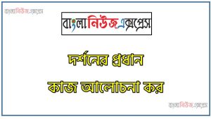 দর্শনের প্রধান কাজ আলোচনা কর,দর্শনের মূলনীতি, দর্শনের প্রধান কাজগুলোর বর্ণনা কর,দর্শনের কার্যাবলি আলােচনা কর