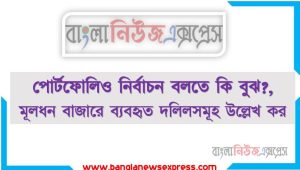 পোর্টফোলিও নির্বাচন বলতে কি বুঝ?,মূলধন বাজারে ব্যবহৃত দলিলসমূহ উল্লেখ কর