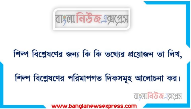 শিল্প বিশ্লেষণের জন্য কি কি তথ্যের প্রয়োজন তা লিখ, শিল্প বিশ্লেষণের পরিমাপগত দিকসমূহ আলোচনা কর।, ব্যবসায় বিশ্লেষণের উপাদানসমূহ বর্ণনা কর