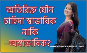 অতিরিক্ত যৌন উত্তেজনার, অতিরিক্ত সহবাসের ক্ষতি কী?,অতিরিক্ত যৌনচাহিদা স্বাভাবিক নাকি অস্বাভাবিক?, লাগাম ছাড়া যৌন চাহিদা রোগ