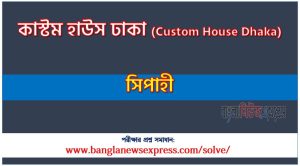 কাস্টম হাউস ঢাকা এর সিপাহী পদের প্রশ্ন সমাধান pdf ২০২৪