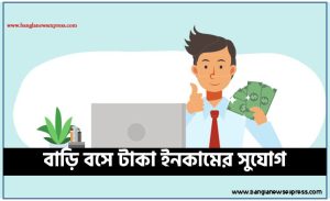 বাড়ি বসে টাকা ইনকামের সুযোগ,ঘরে বসে অনলাইনে ইনকাম, ঘরে বসে অনলাইনে বিভিন্ন উপায়ে আয় করা যায়