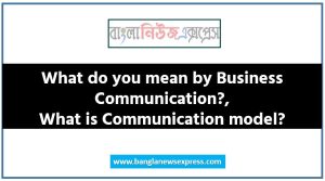 What do you mean by Business Communication?,What is Communication model?
