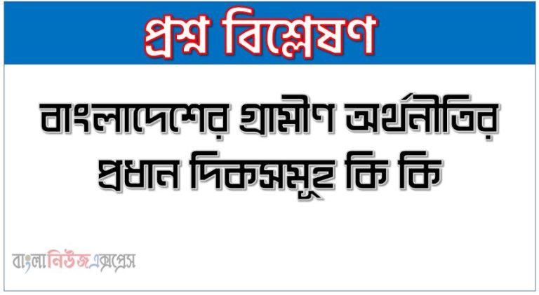 বাংলাদেশের গ্রামীণ অর্থনীতির প্রধান দিকসমূহ কি কি?,গ্রামীণ অর্থনীতির প্রধান দিকসমূহ