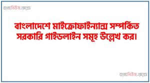 বাংলাদেশে মাইক্রোফাইন্যান্স সম্পর্কিত সরকারি গাইডলাইন সমূহ উল্লেখ কর