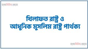 খিলাফত রাষ্ট্র ও আধুনিক মুসলিম রাষ্ট্র পার্থক্য । খিলাফত রাষ্ট্র vs আধুনিক মুসলিম রাষ্ট্র পার্থক্য