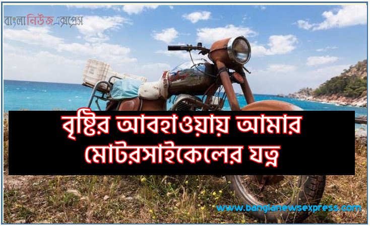 বৃষ্টির আবহাওয়ায় আমার মোটরসাইকেলের যত্ন, কিভাবে মরিচা থেকে আপনার মোটরসাইকেলকে রক্ষা করবেন?, বাইকে মরিচা কিভাবে দূর করা যায় ?,গাড়িতে মরিচা ধরা রোধ করবেন যেভাবে, মরিচা পড়া থেকে আপনার গাড়িকে সুরক্ষিত রাখার সেরা 5টি উপায়,