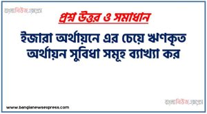 ইজারা অর্থায়নে এর চেয়ে ঋণকৃত অর্থায়ন সুবিধা সমূহ ব্যাখ্যা কর