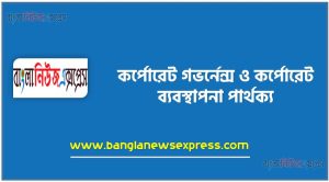 তুলনামূলক আলোচনা:কর্পোরেট গভর্নেন্স ও কর্পোরেট ব্যবস্থাপনা আলোচনা কর্পোরেট গভর্নেন্স