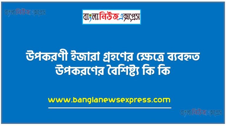 উপকরণী ইজারা গ্রহণের ক্ষেত্রে ব্যবহৃত উপকরণের বৈশিষ্ট্য কি কি, উপকরণী ইজারা উপাদান বা বৈশিষ্ট্য কী কী?, উপকরণী ইজারা বৈশিষ্ট্যসমূহ আলোচনা করুন, উপকরণী ইজারা বৈশিষ্ট্য সমূহ, উপকরণী ইজারা বৈশিষ্ট্য কী কী?,উপকরণী ইজারা বৈশিষ্ট্য?, উপকরণী ইজারা প্রকৃতি বা বৈশিষ্ট্য আলোচনা করুন,উপকরণী ইজারা বৈশিষ্ট্য কয়টি?, উপকরণী ইজারা'র চারটি বৈশিষ্ট্য উল্লেখ কর।