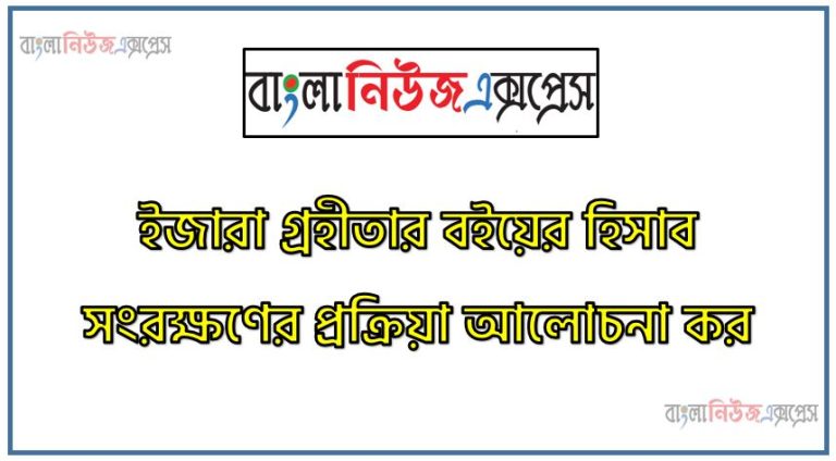 ইজারা গ্রহীতার বইয়ের হিসাব সংরক্ষণের প্রক্রিয়া আলোচনা কর
