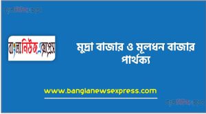মুদ্রা বাজার ও মূলধন বাজার মধ্যে পার্থক্য কি?