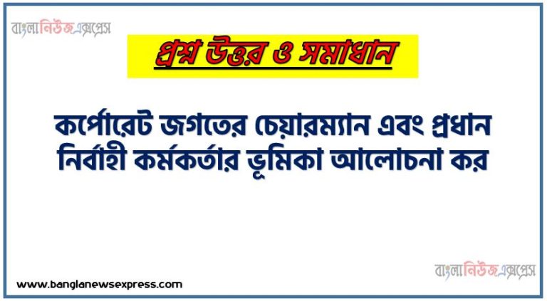 কর্পোরেট জগতের চেয়ারম্যান এবং প্রধান নির্বাহী কর্মকর্তার ভূমিকা আলোচনা কর