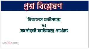 বিজনেস ফাইন্যান্স ও কর্পোরেট ফাইন্যান্স মধ্যে পার্থক্য আলোচনা