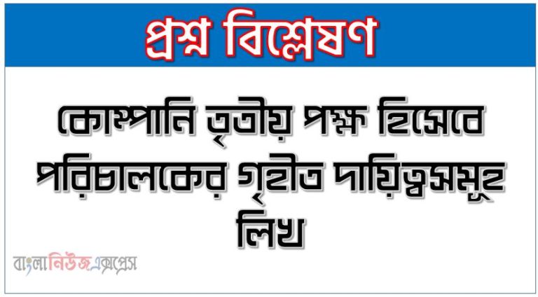 কোম্পানি তৃতীয় পক্ষ হিসেবে পরিচালকের গৃহীত দায়িত্বসমূহ লিখ