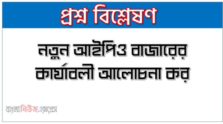 নতুন আইপিও বাজারের কার্যাবলী আলোচনা কর