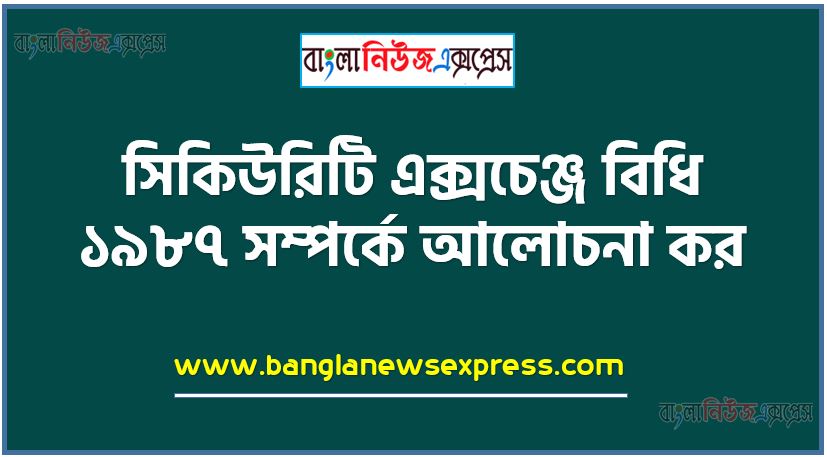 সিকিউরিটি এক্সচেঞ্জ বিধি ১৯৮৭ সম্পর্কে আলোচনা কর