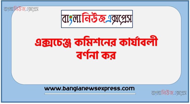 এক্সচেঞ্জ কমিশনের কার্যাবলী বর্ণনা কর, বাংলাদেশি সিকিউরিটি এন্ড এক্সচেঞ্জ কমিশনের কার্যাবলী বর্ণনা করো
