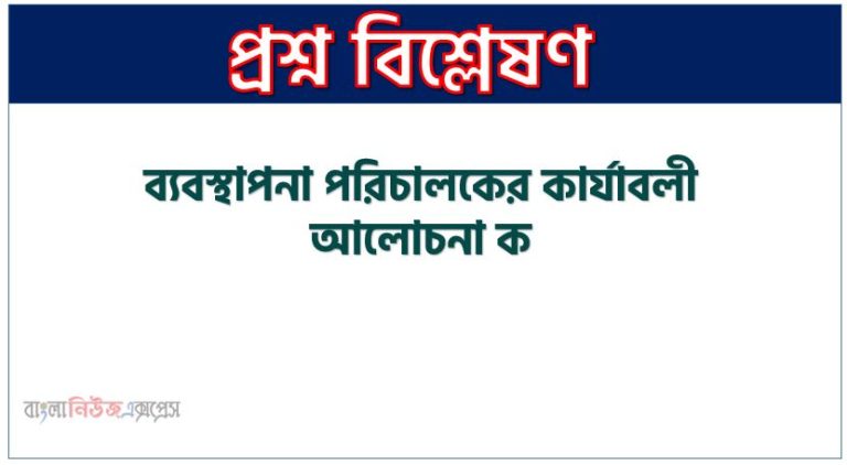 ব্যবস্থাপনা পরিচালকের কার্যাবলী আলোচনা কর