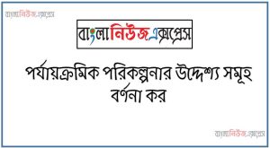 পর্যায়ক্রমিক পরিকল্পনার উদ্দেশ্য সমূহ বর্ণনা কর