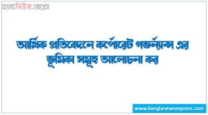 আর্থিক প্রতিবেদনে কর্পোরেট গভর্ন্যান্স এর ভূমিকা সমূহ আলোচনা কর