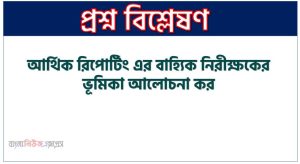আর্থিক রিপোর্টিং এর বাহ্যিক নিরীক্ষকের ভূমিকা আলোচনা কর
