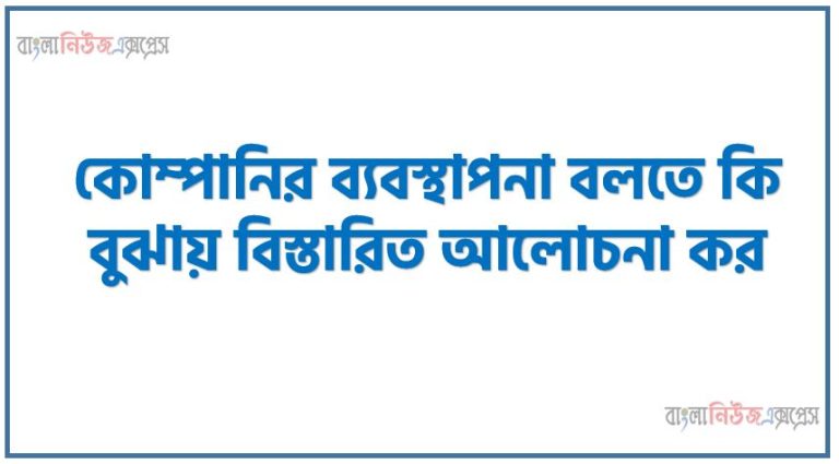 কোম্পানির ব্যবস্থাপনা বলতে কি বুঝায় বিস্তারিত আলোচনা কর