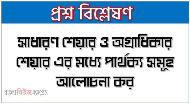 সাধারণ শেয়ার ও অগ্রাধিকার শেয়ার এর মধ্যে পার্থক্য সমূহ আলোচনা কর
