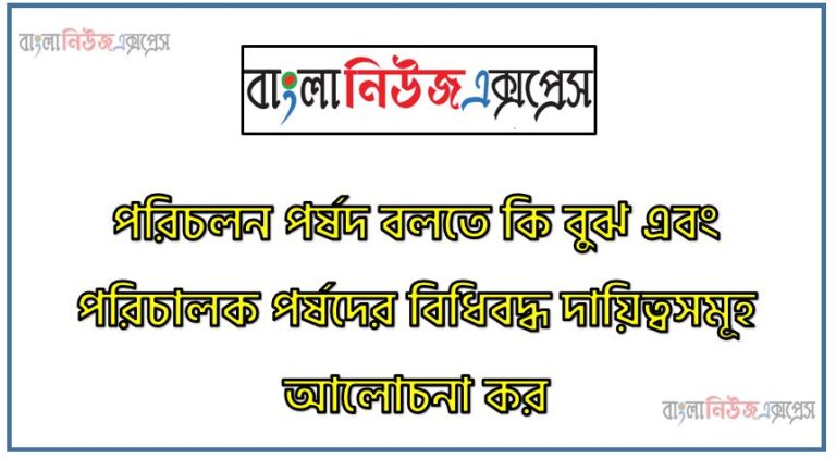 পরিচলন পর্ষদ বলতে কি বুঝ এবং পরিচালক পর্ষদের বিধিবদ্ধ দায়িত্বসমূহ আলোচনা কর