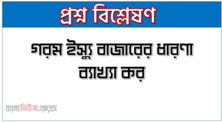 গরম ইস্যু বাজারের ধারণা ব্যাখ্যা কর,গরম ইস্যু বাজার সম্পর্কে আলোচনা কর